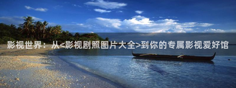 四虎影院探花：影视世界：从<影视剧照图片大全>到你的专属影视爱好馆