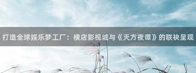 探花视频免费在线：打造全球娱乐梦工厂：横店影视城与《天方夜谭》的联袂呈现
