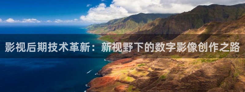 5g探花影院天天看天天爽：影视后期技术革新：新视野下的数字影像创作之路