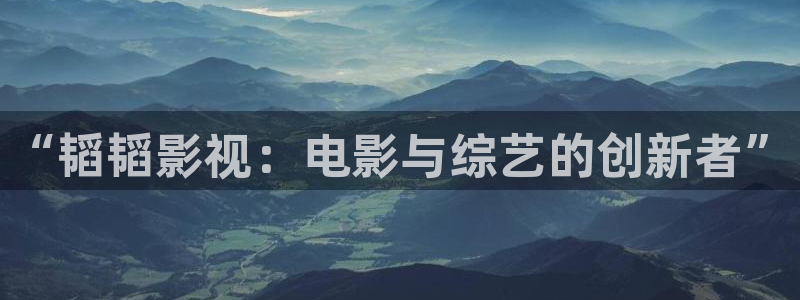 探花系列视频在线观看：“韬韬影视：电影与综艺的创新者”