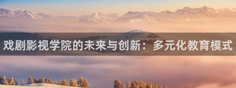 探花视频入口：戏剧影视学院的未来与创新：多元化教育模式