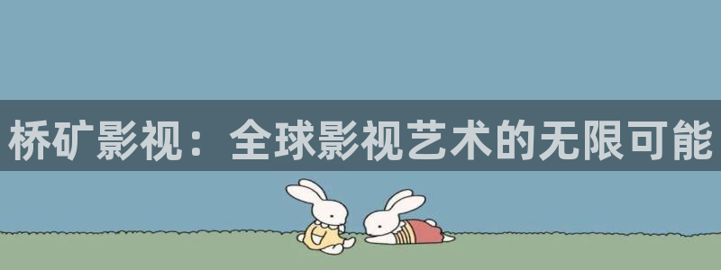 探花免费看：桥矿影视：全球影视艺术的无限可能